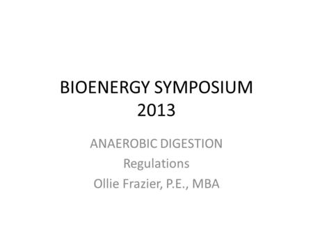 BIOENERGY SYMPOSIUM 2013 ANAEROBIC DIGESTION Regulations Ollie Frazier, P.E., MBA.