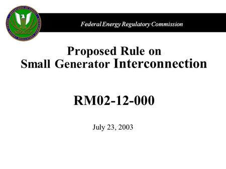 Federal Energy Regulatory Commission Proposed Rule on Small Generator Interconnection RM02-12-000 July 23, 2003.