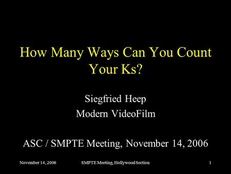 November 14, 2006SMPTE Meeting, Hollywood Section1 How Many Ways Can You Count Your Ks? Siegfried Heep Modern VideoFilm ASC / SMPTE Meeting, November 14,