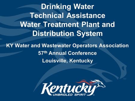 Drinking Water Technical Assistance Water Treatment Plant and Distribution System KY Water and Wastewater Operators Association 57 th Annual Conference.