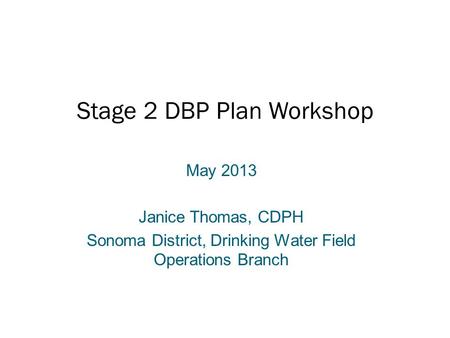 Stage 2 DBP Plan Workshop May 2013 Janice Thomas, CDPH Sonoma District, Drinking Water Field Operations Branch.