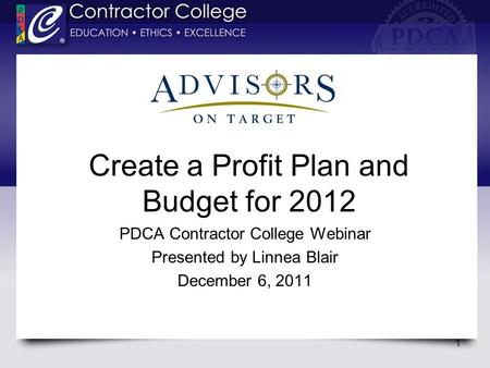 Create a Profit Plan and Budget for 2012 PDCA Contractor College Webinar Presented by Linnea Blair December 6, 2011 1.