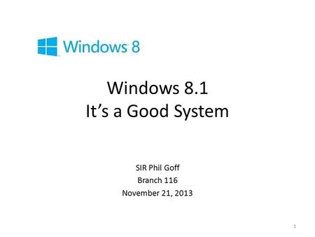 Windows 8.1 It’s a Good System SIR Phil Goff Branch 116 November 21, 2013 1.