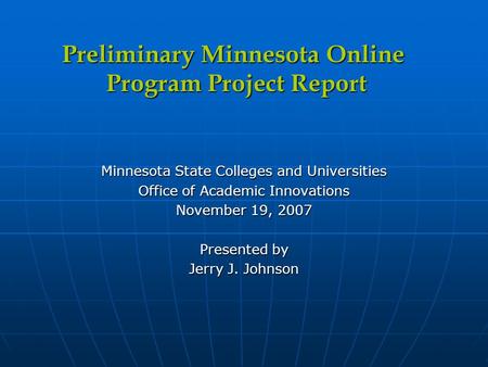 Minnesota State Colleges and Universities Office of Academic Innovations November 19, 2007 Presented by Jerry J. Johnson Preliminary Minnesota Online Program.