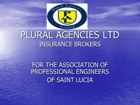 PLURAL AGENCIES LTD INSURANCE BROKERS FOR THE ASSOCIATION OF PROFESSIONAL ENGINEERS OF SAINT LUCIA.