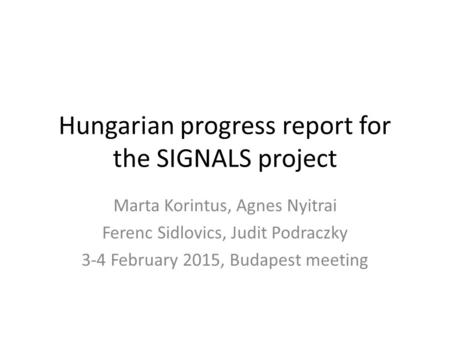 Hungarian progress report for the SIGNALS project Marta Korintus, Agnes Nyitrai Ferenc Sidlovics, Judit Podraczky 3-4 February 2015, Budapest meeting.
