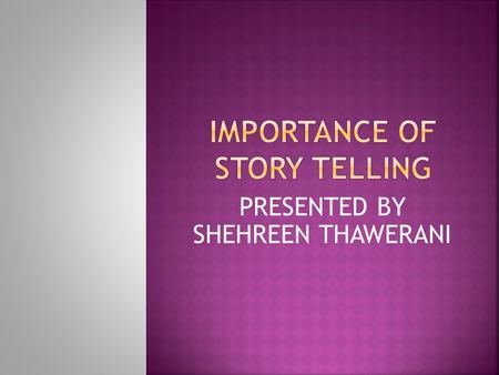 PRESENTED BY SHEHREEN THAWERANI. .Story telling is the human action whether verbal or visual that conveys thoughts and feelings.. It is as fluid as water.