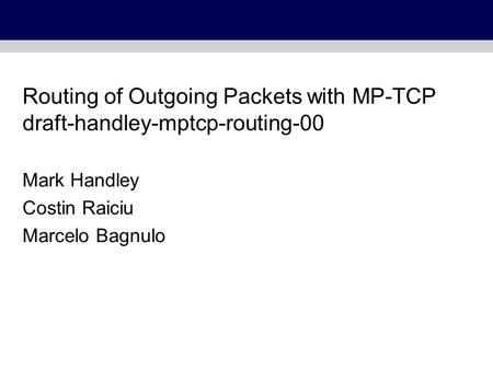 Routing of Outgoing Packets with MP-TCP draft-handley-mptcp-routing-00 Mark Handley Costin Raiciu Marcelo Bagnulo.