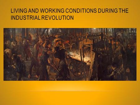 LIVING AND WORKING CONDITIONS DURING THE INDUSTRIAL REVOLUTION.