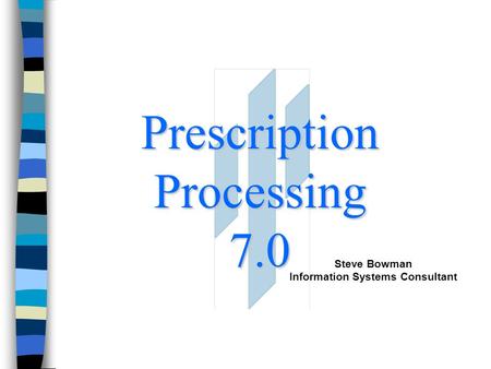 Prescription Processing 7.0 Steve Bowman Information Systems Consultant.