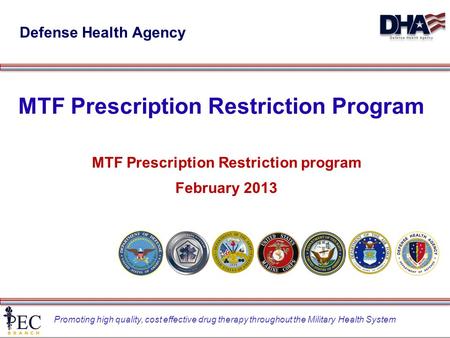 Promoting high quality, cost effective drug therapy throughout the Military Health System MTF Prescription Restriction Program MTF Prescription Restriction.