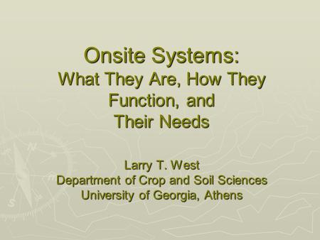 Onsite Systems: What They Are, How They Function, and Their Needs Larry T. West Department of Crop and Soil Sciences University of Georgia, Athens.