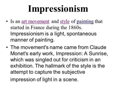 Impressionism Is an art movement and style of painting that started in France during the 1860s. Impressionism is a light, spontaneous manner of painting.