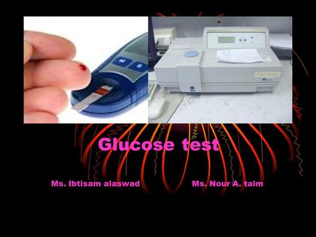 Glucose test Ms. Ibtisam alaswad Ms. Nour A. taim.
