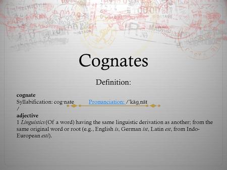 Cognates Definition: cognate Syllabification: cog·nate Pronunciation: / ˈ kä ɡˌ n ā t Pronunciation: / adjective 1 Linguistics (Of a word) having the same.