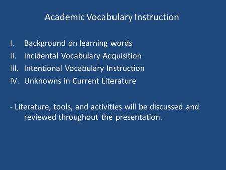 Academic Vocabulary Instruction I.Background on learning words II.Incidental Vocabulary Acquisition III.Intentional Vocabulary Instruction IV.Unknowns.