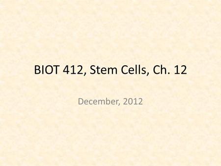 BIOT 412, Stem Cells, Ch. 12 December, 2012. Stem cells -Ability to renew themselves -Differentiate into diverse range of specialized cell.