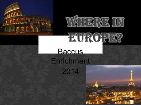 Baccus Enrichment 2014. Start packing! You have won a trip to visit ONE terrific European country of your choice so that you can come back and give a.
