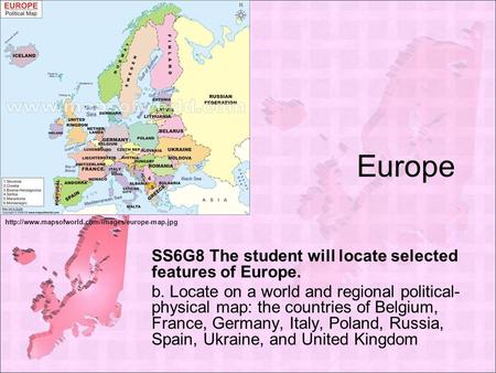 Europe SS6G8 The student will locate selected features of Europe. b. Locate on a world and regional political- physical map: the countries of Belgium,