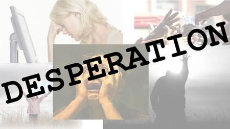 Desperation Desperate for Purpose Introduction Welcome New discussion series – Desperate: having an urgent need or desire; leaving little or no hope.