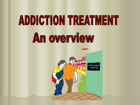 TREATMENT CENTRE.  Principles of treatment  treatment goals - abstinence and harm reduction  Types of treatment  medical treatment  psychological.