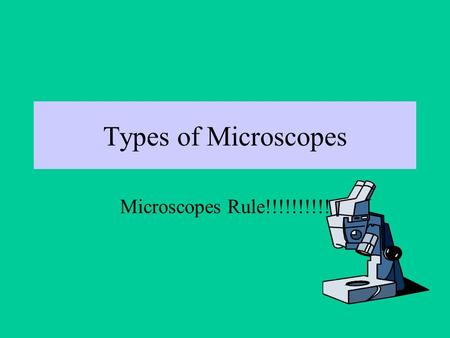 Types of Microscopes Microscopes Rule!!!!!!!!!!. There are four basic kinds of microscopes: Optical (or light) Electron Scanning Probe Ion.