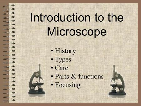 Introduction to the Microscope History Types Care Parts & functions Focusing.