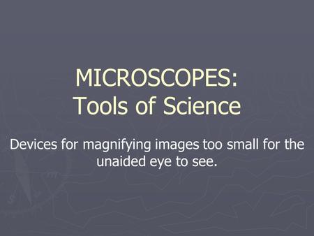 MICROSCOPES: Tools of Science Devices for magnifying images too small for the unaided eye to see.