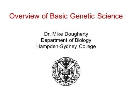 Overview of Basic Genetic Science Dr. Mike Dougherty Department of Biology Hampden-Sydney College.