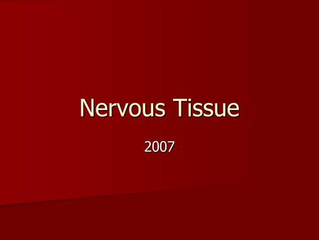 Nervous Tissue 2007. Cellular Components of Nervous System Nerve Cells and Glia Nerve Cells and Glia Nerve cells ≈ 100 billion cells in the body Nerve.