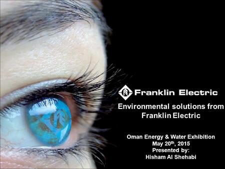 Environmental solutions from Franklin Electric Oman Energy & Water Exhibition May 20 th, 2015 Presented by: Hisham Al Shehabi.