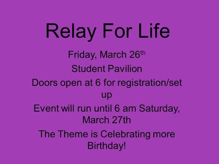 Relay For Life Friday, March 26 th Student Pavilion Doors open at 6 for registration/set up Event will run until 6 am Saturday, March 27th The Theme is.
