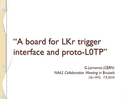 “A board for LKr trigger interface and proto-L0TP” G.Lamanna (CERN) NA62 Collaboration Meeting in Brussels LKr-WG 7.9.2010 1.