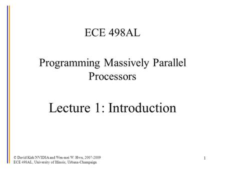 © David Kirk/NVIDIA and Wen-mei W. Hwu, 2007-2009 ECE 498AL, University of Illinois, Urbana-Champaign 1 ECE 498AL Programming Massively Parallel Processors.