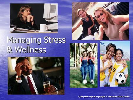 Managing Stress & Wellness © All photo clip art copyright of Microsoft Office Online.