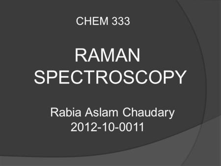 RAMAN SPECTROSCOPY CHEM 333 Rabia Aslam Chaudary 2012-10-0011.