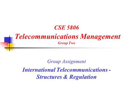 CSE 5806 Telecommunications Management Group Two Group Assignment International Telecommunications - Structures & Regulation.