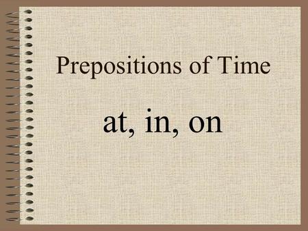 Prepositions of Time at, in, on. At 1. At a specific time: … at five o’clock … at half past three 2. At a period of time: … at noon … at night … at midnight.
