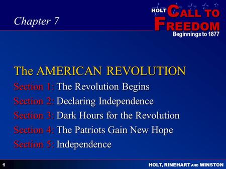 C ALL TO F REEDOM HOLT HOLT, RINEHART AND WINSTON Beginnings to 1877 1 The AMERICAN REVOLUTION Section 1: The Revolution Begins Section 2: Declaring Independence.