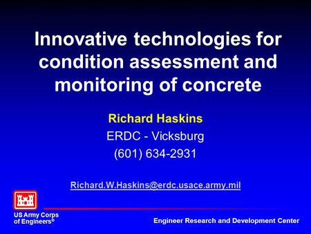 US Army Corps of Engineers ® Engineer Research and Development Center Innovative technologies for condition assessment and monitoring of concrete Richard.