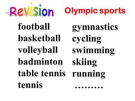Football basketball volleyball badminton table tennis tennis gymnastics cycling swimming skiing running ……… Olympic sports.