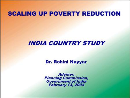 SCALlNG UP POVERTY REDUCTION INDIA COUNTRY STUDY Dr. Rohini Nayyar Adviser, Planning Commission, Government of India February 13, 2004.