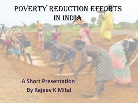POVERTY REDUCTION EFFORTS IN INDIA A Short Presentation By Rajeev K Mital.