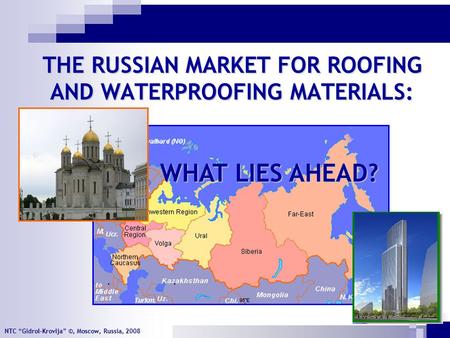 NTC “Gidrol-Krovlja” ©, Moscow, Russia, 2008 THE RUSSIAN MARKET FOR ROOFING AND WATERPROOFING MATERIALS: WHAT LIES AHEAD?