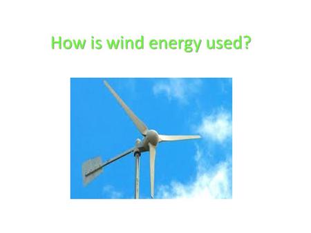 How is wind energy used?.