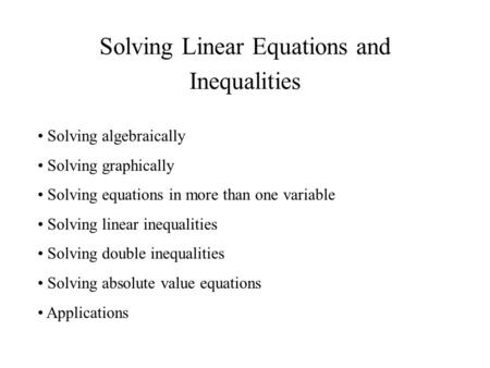 Solving Linear Equations and Inequalities Solving algebraically Solving graphically Solving equations in more than one variable Solving linear inequalities.