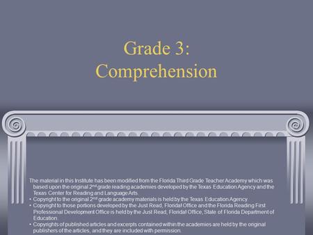 Grade 3: Comprehension The material in this Institute has been modified from the Florida Third Grade Teacher Academy which was based upon the original.