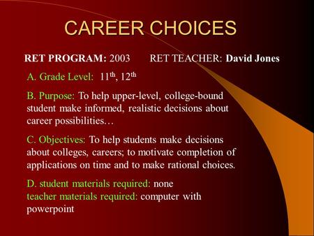 CAREER CHOICES CAREER CHOICES A. Grade Level: 11 th, 12 th B. Purpose: To help upper-level, college-bound student make informed, realistic decisions about.