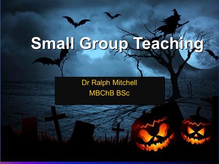 Small Group Teaching Dr Ralph Mitchell MBChB BSc Dr Ralph Mitchell MBChB BSc.