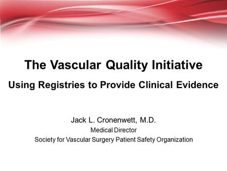 The Vascular Quality Initiative Using Registries to Provide Clinical Evidence Jack L. Cronenwett, M.D. Medical Director Society for Vascular Surgery Patient.